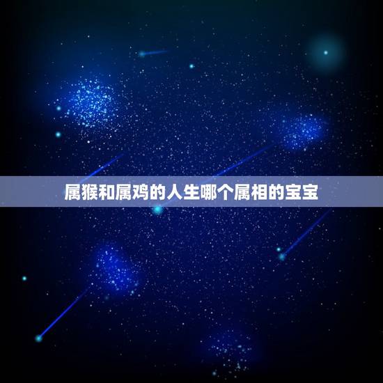属猴和属鸡的人生哪个属相的宝宝,属鸡和属猴的生个什么属相的宝宝 属猴和属鸡的人生哪个属相的宝宝,属鸡和属猴的生个什么属相的宝宝
