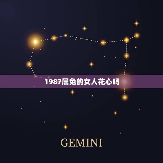 1987属兔的女人花心吗，属兔女最讨厌什么男人