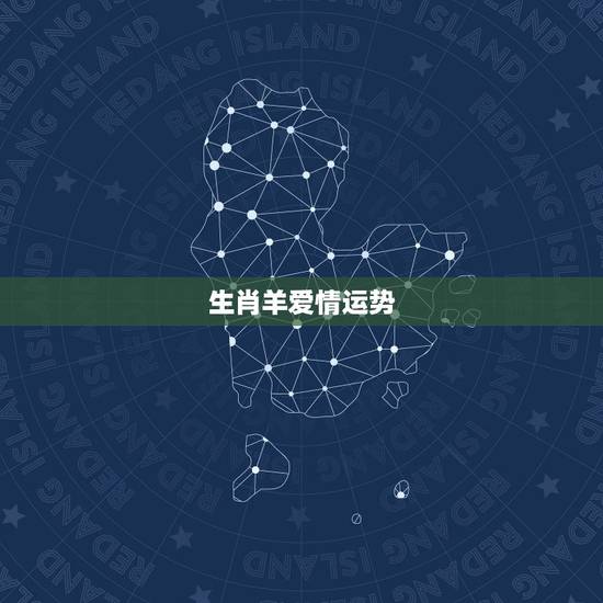 生肖羊爱情运势,生肖羊的运势好不好? 生肖羊爱情运势,生肖羊的运势好不好?