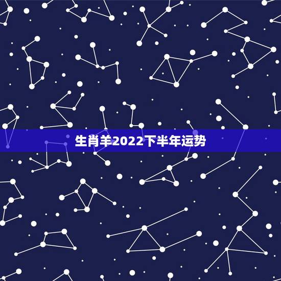 生肖羊2022下半年运势，2022年属羊人的全年运势