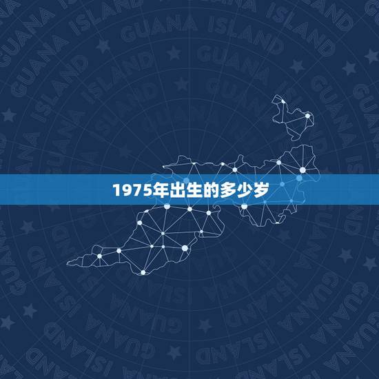 1975年出生的多少岁，1975年出生到2017年虚岁是多少