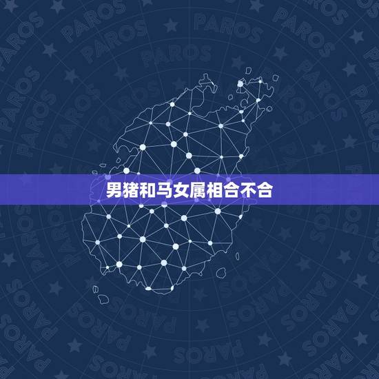 男猪和马女属相合不合，男属猪女属马在一起合适吗