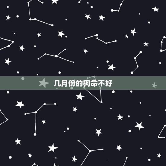 几月份的狗命不好,几月份的老虎更好命 几月份的狗命不好,几月份的老虎更好命