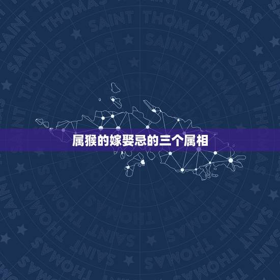 属猴的嫁娶忌的三个属相，属猴女出嫁禁忌的属相