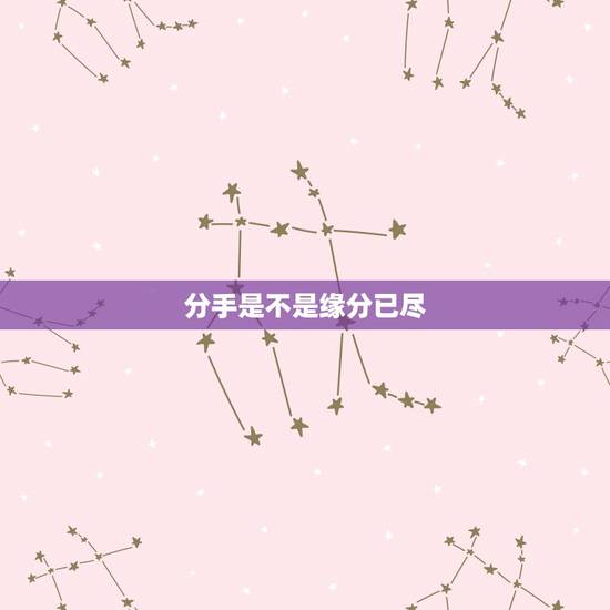 分手是不是缘分已尽，分手了，是不是说明缘分已尽？