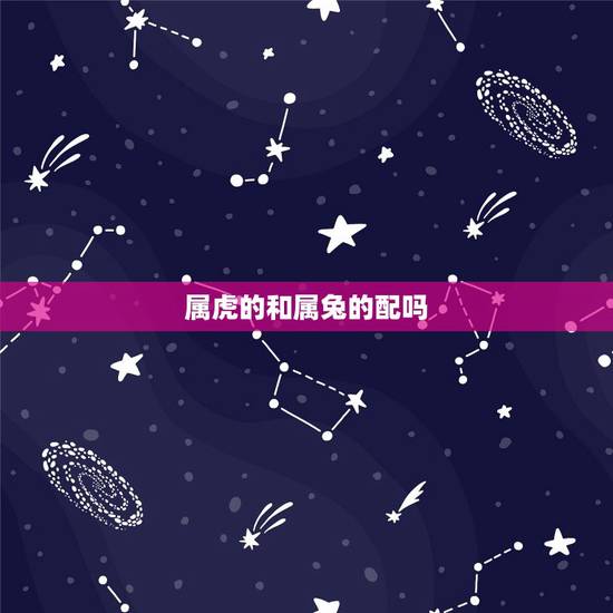 属虎的和属兔的配吗,我属兔和属虎的相配吗 属虎的和属兔的配吗,我属兔和属虎的相配吗