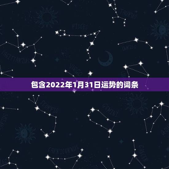 包含2022年1月31日运势的词条 包含2022年1月31日运势的词条