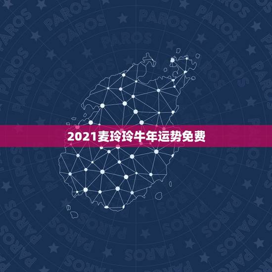2021麦玲玲牛年运势免费,麦玲玲属牛人2021年运势运程? 2021麦玲玲牛年运势免费,麦玲玲属牛人2021年运势运程?