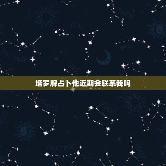 塔罗牌占卜他近期会联系我吗,塔罗牌占卜我心里想哪个ta近期他会联系我? 塔罗牌占卜他近期会联系我吗,塔罗牌占卜我心里想哪个ta近期他会联系我?