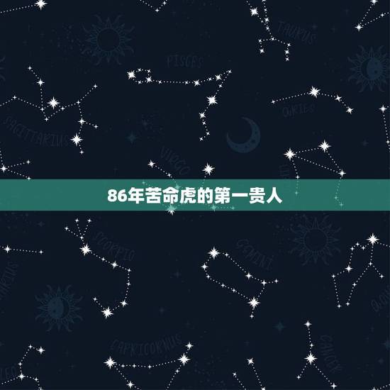 86年苦命虎的第一贵人,阴历86年12月29日出生属虎的女.08年运势 86年苦命虎的第一贵人,阴历86年12月29日出生属虎的女.08年运势