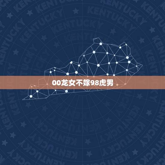 00龙女不嫁98虎男,98虎00龙适合做夫妻吗 00龙女不嫁98虎男,98虎00龙适合做夫妻吗