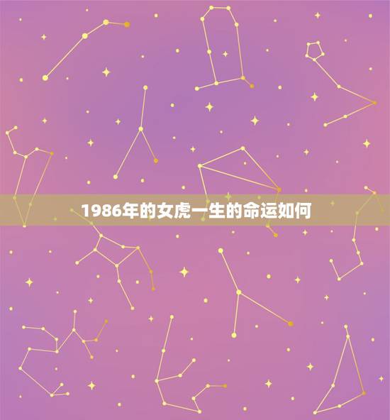1986年的女虎一生的命运如何,1986虎女一生婚姻和命运? 1986年的女虎一生的命运如何,1986虎女一生婚姻和命运?
