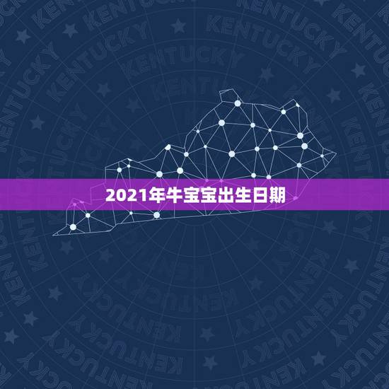 2021年牛宝宝出生日期，2021几月牛宝宝出生最好农历