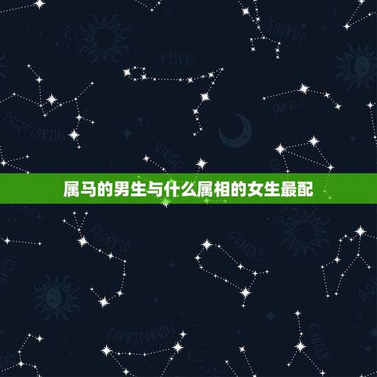 属马的男生与什么属相的女生最配,属马的男生不能与什么属相的女生相配 属马的男生与什么属相的女生最配,属马的男生不能与什么属相的女生相配