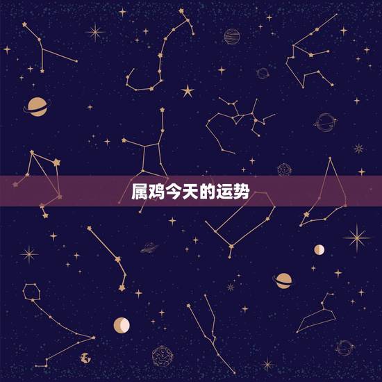 属鸡今天的运势,属鸡人今日运气 属鸡今天的运势,属鸡人今日运气