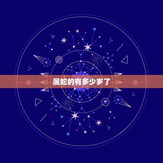 属蛇的有多少岁了,属蛇的年份有哪几年 属蛇的有多少岁了,属蛇的年份有哪几年