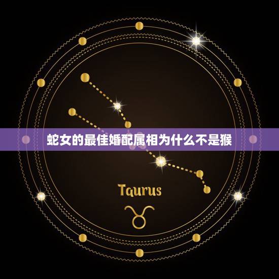 蛇女的最佳婚配属相为什么不是猴,65年属蛇的最佳配偶 蛇女的最佳婚配属相为什么不是猴,65年属蛇的最佳配偶
