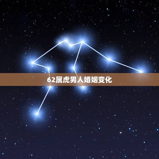 62属虎男人婚姻变化，62年属虎男2022 年婚姻