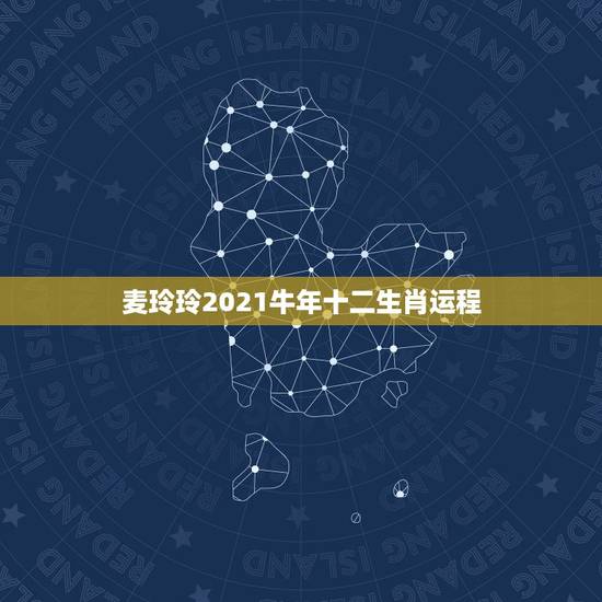 麦玲玲2021牛年十二生肖运程，2021年麦玲玲十二生肖运势