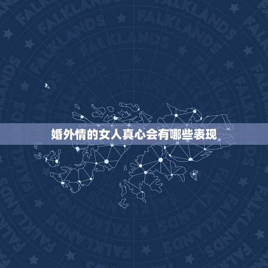 婚外情的女人真心会有哪些表现，女人有婚外情的表现是什么？