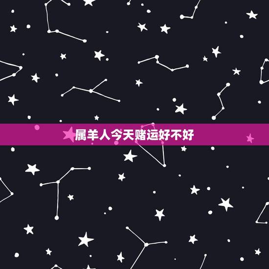 属羊人今天赌运好不好，我属羊，今天赌运好吗