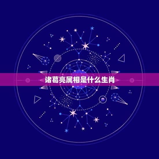 诸葛亮属相是什么生肖，诸葛亮是什么，生肖