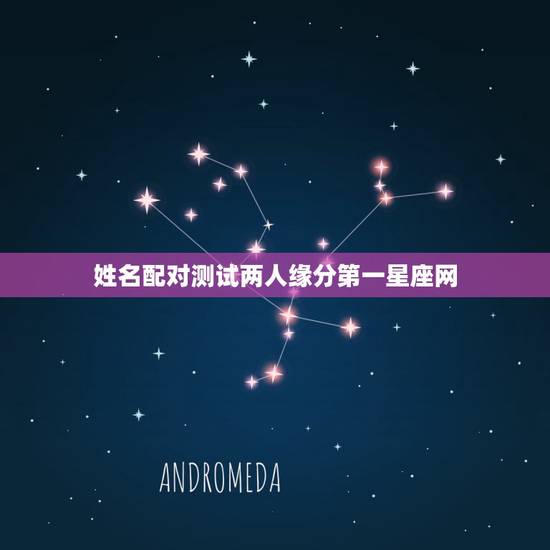 姓名配对测试两人缘分第一星座网,第一星座网姓名配对亲密无间是什么意思 姓名配对测试两人缘分第一星座网,第一星座网姓名配对亲密无间是什么意思