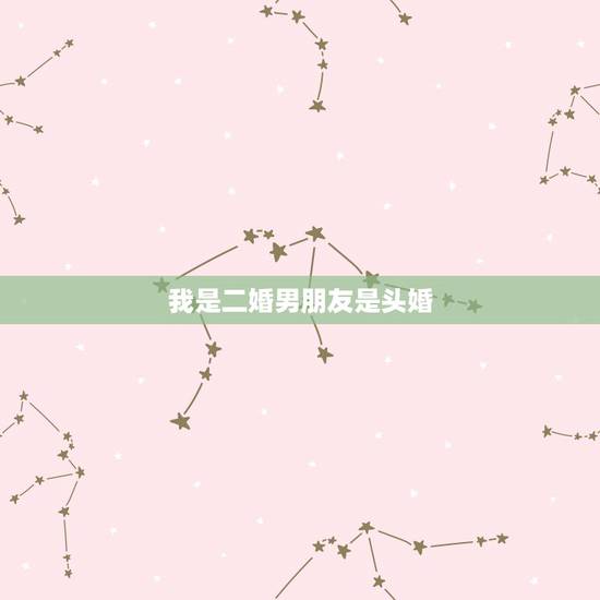 我是二婚男朋友是头婚,我是二婚 现在男朋友是头婚 可以给我点建议吗 我是二婚男朋友是头婚,我是二婚 现在男朋友是头婚 可以给我点建议吗