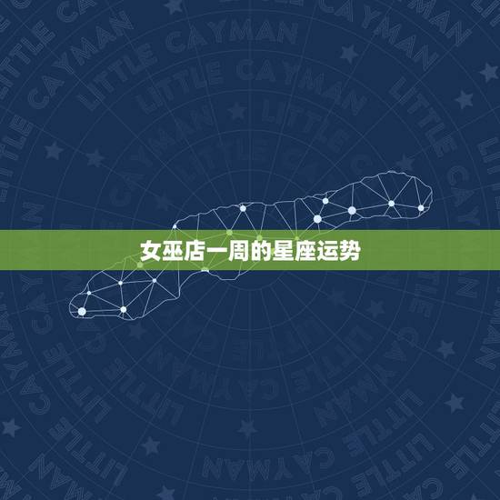 女巫店一周的星座运势，闹闹女巫店_闹闹女巫店一周运势_闹闹星座_星座运