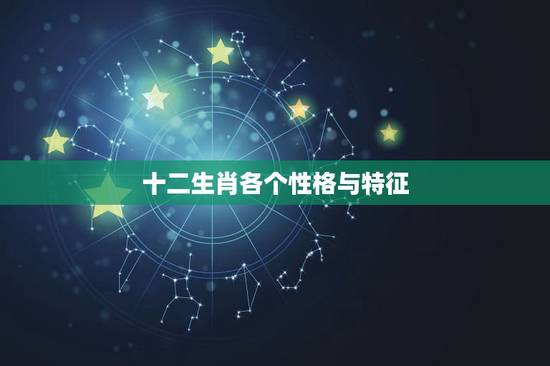 十二生肖各个性格与特征，十二生肖每个生肖的性格知道吗？
