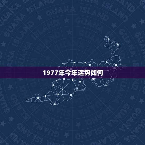 1977年今年运势如何,出生时间与命运 1977年今年运势如何,出生时间与命运