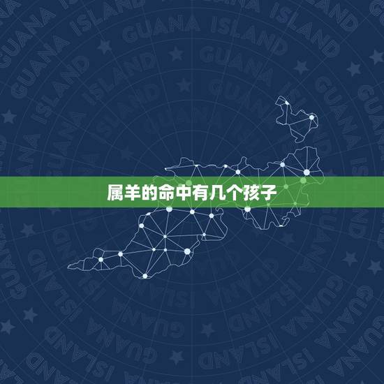 属羊的命中有几个孩子，生肖羊有几个孩子