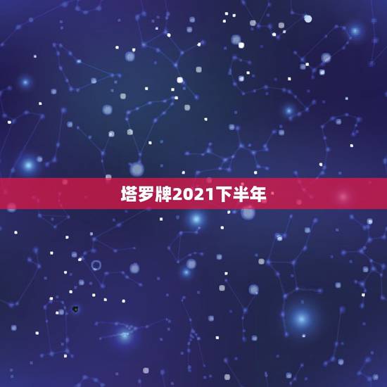 塔罗牌2021下半年,2021年上半年,会好运连连,惊喜不断的星座有哪 塔罗牌2021下半年,2021年上半年,会好运连连,惊喜不断的星座有哪
