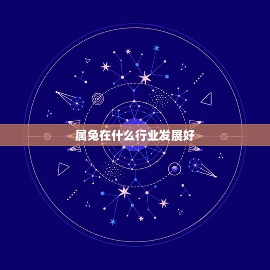 属兔在什么行业发展好，属兔适合什么职业