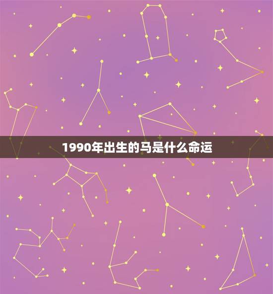 1990年出生的马是什么命运,1990年是什么命?1990年出生的属马 1990年出生的马是什么命运,1990年是什么命?1990年出生的属马