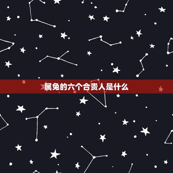 属兔的六个合贵人是什么,1987年兔33岁后财运 属兔的六个合贵人是什么,1987年兔33岁后财运