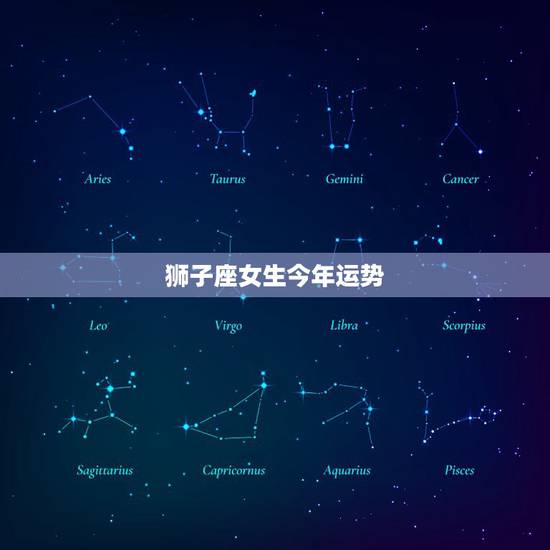 狮子座女生今年运势，狮子座女生今年运势怎样