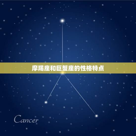 摩羯座和巨蟹座的性格特点 摩羯座和巨蟹座的性格特点