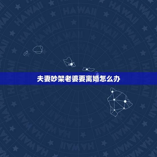 夫妻吵架老婆要离婚怎么办,我和老婆经常吵架,2人都没有语言,都说要离婚 夫妻吵架老婆要离婚怎么办,我和老婆经常吵架,2人都没有语言,都说要离婚