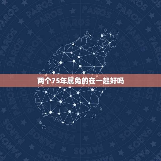 两个75年属兔的在一起好吗，75年属兔的和什么属相最配