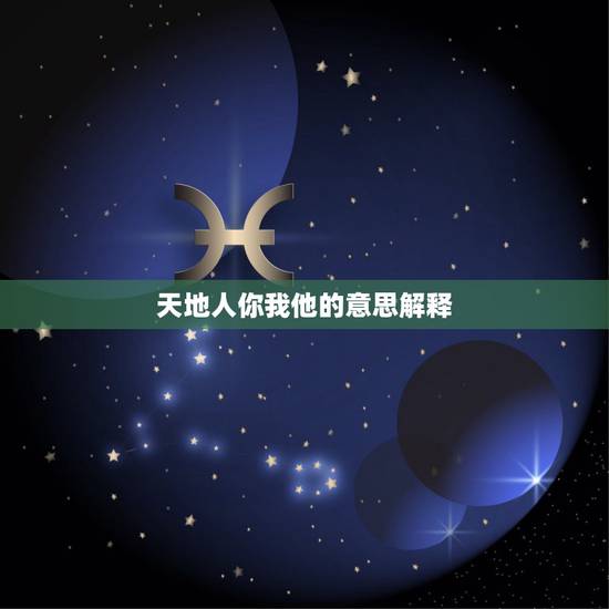 天地人你我他的意思解释,天地人你我他中的他为什么和人连起来? 天地人你我他的意思解释,天地人你我他中的他为什么和人连起来?