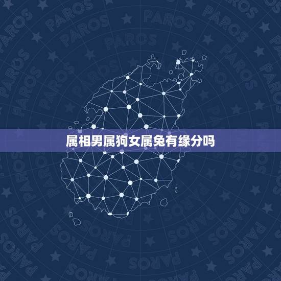 属相男属狗女属兔有缘分吗,属相婚配:男属兔和女属狗相配吗 属相男属狗女属兔有缘分吗,属相婚配:男属兔和女属狗相配吗