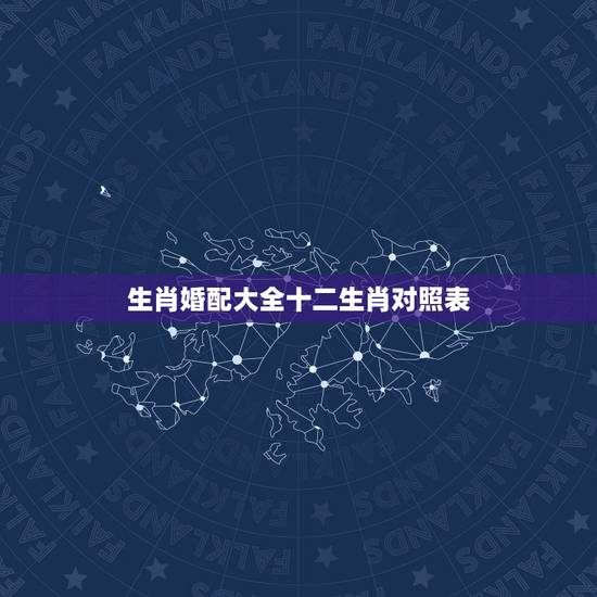 生肖婚配大全十二生肖对照表,最全的十二生肖相配相克(12属相婚配表)( 生肖婚配大全十二生肖对照表,最全的十二生肖相配相克(12属相婚配表)(