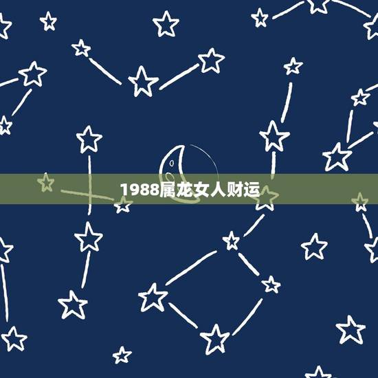 1988属龙女人财运，1988年属龙女的命运如何