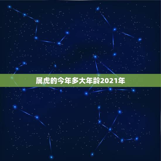 属虎的今年多大年龄2021年,属虎的2021年多少岁? 属虎的今年多大年龄2021年,属虎的2021年多少岁?