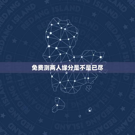 免费测两人缘分是不是已尽，测二人缘分是否已尽