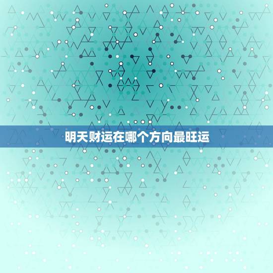 明天财运在哪个方向最旺运，明天财运在哪个方向旺