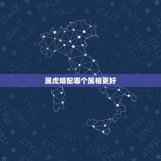 属虎婚配哪个属相更好，十二生肖哪个属相更好