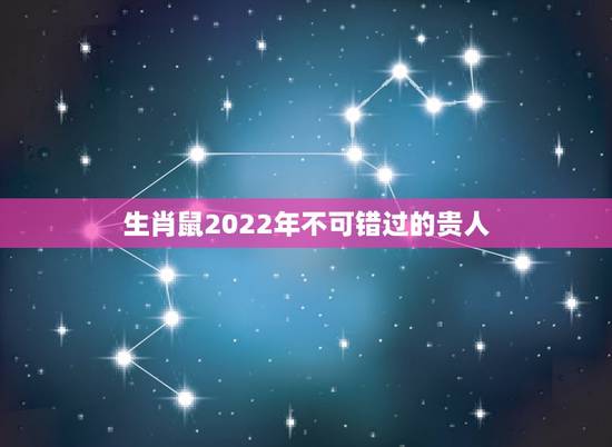 生肖鼠2022年不可错过的贵人,生肖蛇2021年不可错过的贵人 生肖鼠2022年不可错过的贵人,生肖蛇2021年不可错过的贵人