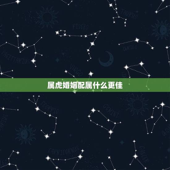 属虎婚姻配属什么更佳，十二属相婚姻配对